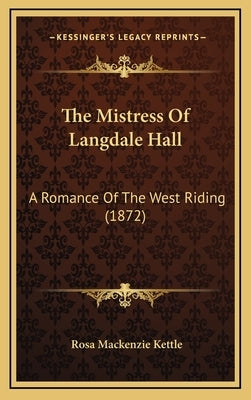 The Mistress Of Langdale Hall: A Romance Of The West Riding (1872) by Kettle, Rosa MacKenzie