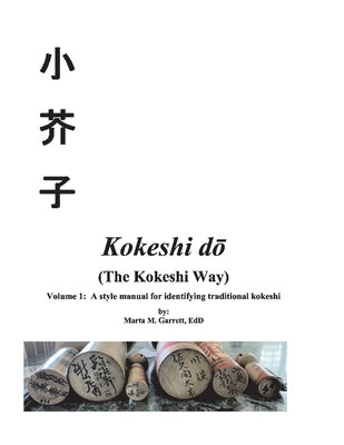 Kokeshi Do (the Kokeshi Way) Volume 1: A Style Manual for Identifying Traditional Vintage Kokeshivolume 1 by Garrett, Marta