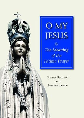 O My Jesus: The Meaning of the Fátima Prayer by Bullivant, Stephen