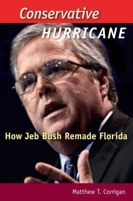 Conservative Hurricane: How Jeb Bush Remade Florida by Corrigan, Matthew T.