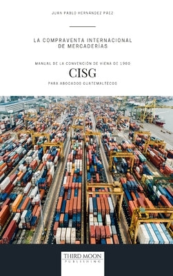 La Compraventa Internacional de Mercaderías: Manual de la Convención de Viena de 1980 (CISG) para Abogados Guatemaltecos by Hernández Páez, Juan Pablo