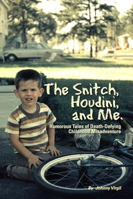 The Snitch, Houdini and Me: Humorous Tales of Death-defying Childhood Misadventure by Virgil, Johnny