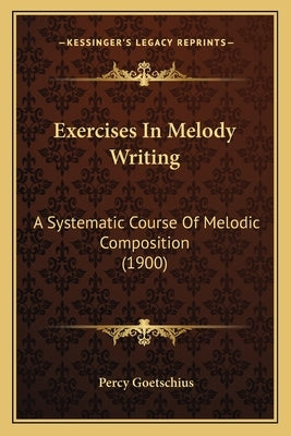 Exercises In Melody Writing: A Systematic Course Of Melodic Composition (1900) by Goetschius, Percy