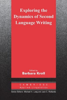 Exploring the Dynamics of Second Language Writing by Kroll, Barbara