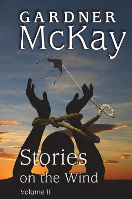 Stories on the Wind: Volume II: An Anthology of Short Stories by McKay, Gardner