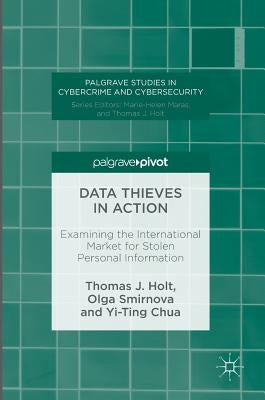 Data Thieves in Action: Examining the International Market for Stolen Personal Information by Holt, Thomas J.