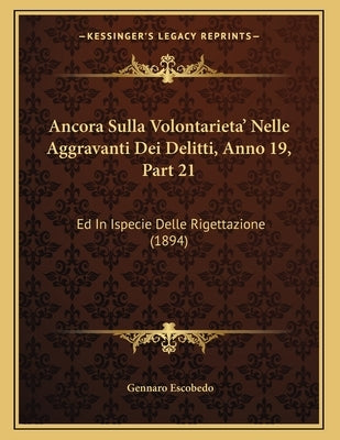 Ancora Sulla Volontarieta' Nelle Aggravanti Dei Delitti, Anno 19, Part 21: Ed In Ispecie Delle Rigettazione (1894) by Escobedo, Gennaro