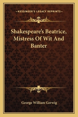 Shakespeare's Beatrice, Mistress of Wit and Banter by Gerwig, George William