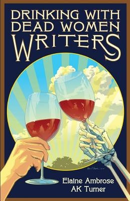 Drinking with Dead Women Writers by Turner, Ak