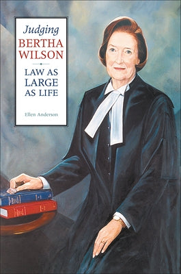 Judging Bertha Wilson: Law as Large as Life by Anderson, Ellen