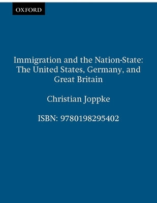 Immigration and the Nation-State: The United States, Germany, and Great Britain by Joppke, Christian