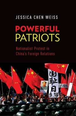 Powerful Patriots: Nationalist Protest in China's Foreign Relations by Weiss, Jessica Chen