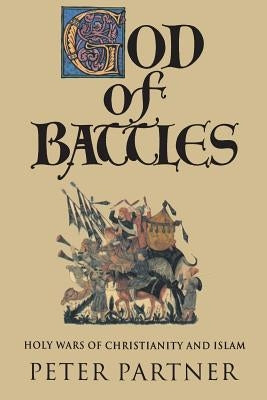 God of Battles: Holy Wars of Christianity and Islam by Partner, Peter