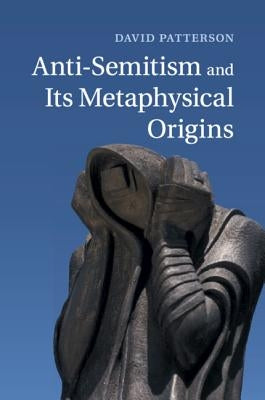 Anti-Semitism and Its Metaphysical Origins by Patterson, David