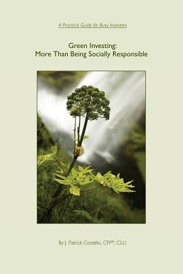 Green Investing: More Than Being Socially Responsible: A Practical Guide for Busy Investors by Costello, J. Patrick