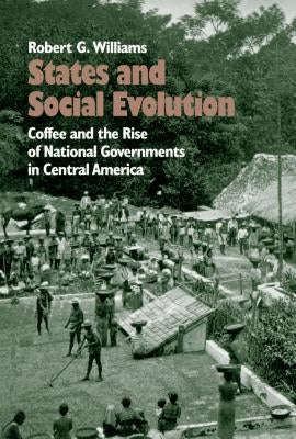 States and Social Evolution: Coffee and the Rise of National Governments in Central America by Williams, Robert G.