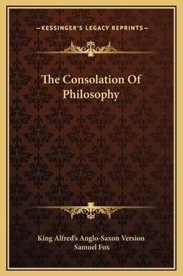 The Consolation of Philosophy by King Alfred's Anglo-Saxon Version