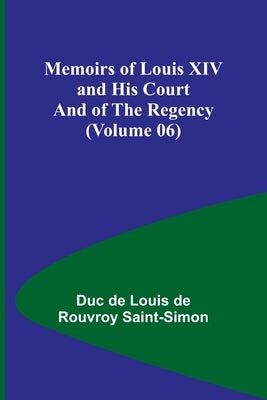 Memoirs of Louis XIV and His Court and of the Regency (Volume 06) by De Louis De Rouvroy Saint-Simon, Duc