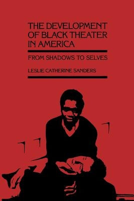 The Development of Black Theater in America: From Shadows to Selves by Sanders, Leslie Catherine