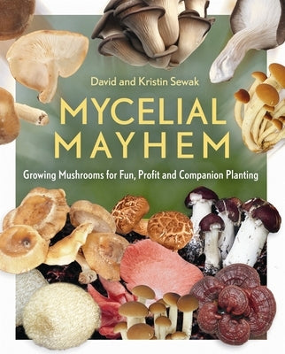 Mycelial Mayhem: Growing Mushrooms for Fun, Profit and Companion Planting by Sewak, David