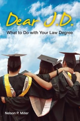 Dear J.D.: What to Do with Your Law Degree by Miller, Nelson P.