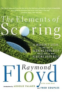The Elements of Scoring: A Master's Guide to the Art of Scoring Your Best When You're Not Playing Your Best by Floyd, Raymond