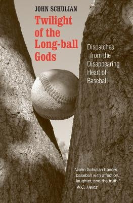 Twilight of the Longball Gods: Dispatches from the Disappearing Heart of Baseball by Schulian, John