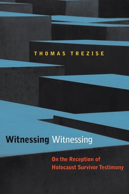 Witnessing Witnessing: On the Reception of Holocaust Survivor Testimony by Trezise, Thomas