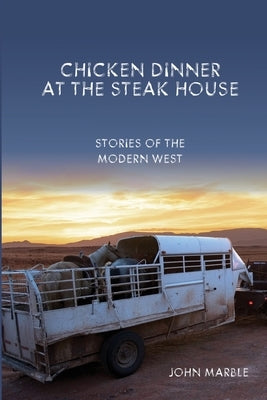Chicken Dinner at the Steak House: Stories of the Modern West by Marble, John H.