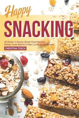 Happy Snacking: 40 Sweet 'n Savory Snack Food Recipes - Satisfy those Before & After Lunch Snack Attacks by Tosch, Christina