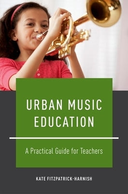 Urban Music Education: A Practical Guide for Teachers by Fitzpatrick-Harnish, Kate