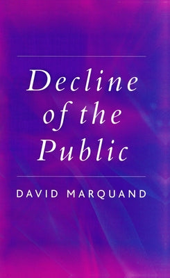Decline of the Public: The Hollowing Out of Citizenship by Marquand, David