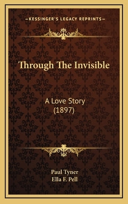 Through The Invisible: A Love Story (1897) by Tyner, Paul