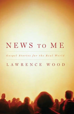 News to Me: Gospel Stories for the Real World by Wood, Lawrence