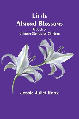 Little Almond Blossoms: A Book of Chinese Stories for Children by Juliet Knox, Jessie