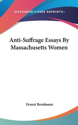 Anti-Suffrage Essays By Massachusetts Women by Bernbaum, Ernest