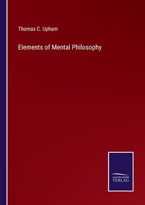 Elements of Mental Philosophy by Upham, Thomas C.