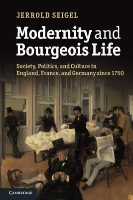 Modernity and Bourgeois Life: Society, Politics, and Culture in England, France and Germany Since 1750 by Seigel, Jerrold