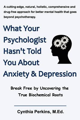 What Your Psychologist Hasn't Told You about Anxiety & Depression by Perkins, M. Ed Cynthia