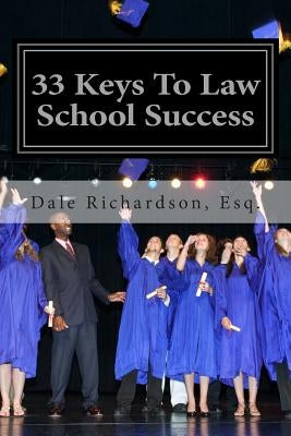 33 Keys To Law School Success: How To Excel In And After Law School by Richardson Esq, Dale