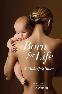 Born for Life: A Midwife's Story by Watson, Julie