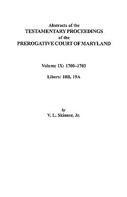 Abstracts of the Testamentary Proceedings of the Prerogative Court of Maryland. Volume IX: 1700-1703, Libers: 18b, 19a by Skinner, Vernon L., Jr.