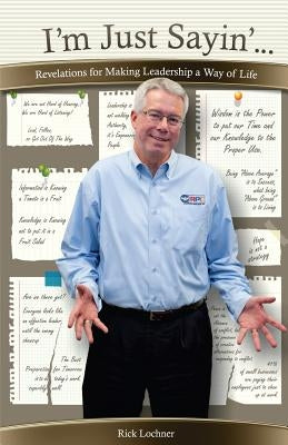 I'm Just Sayin': Revelations for Making Leadership a Way of Life by Lochner, Rick