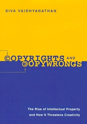 Copyrights and Copywrongs: The Rise of Intellectual Property and How It Threatens Creativity by Vaidhyanathan, Siva