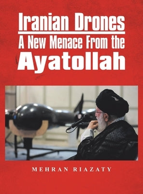 Iranian Drones: A New Menace From the Ayatollah by Riazaty, Mehran