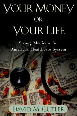Your Money or Your Life: Strong Medicine for America's Health Care System by Cutler, David M.