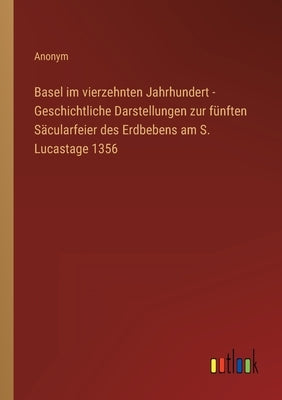 Basel im vierzehnten Jahrhundert - Geschichtliche Darstellungen zur fünften Säcularfeier des Erdbebens am S. Lucastage 1356 by Anonym