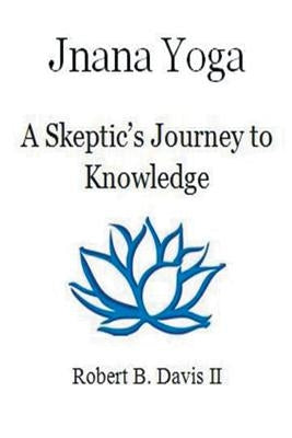 Jnana Yoga: A Skeptic's Journey to Knowledge by Davis, Robert B., II