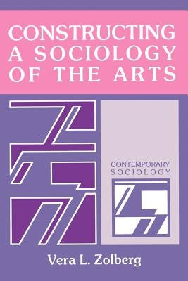 Constructing a Sociology of the Arts by Zolberg, Vera L.