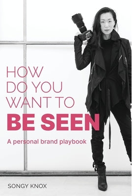 How Do You Want to BE SEEN: A personal brand playbook by Knox, Songy